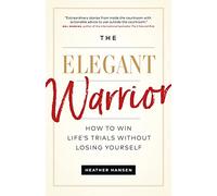 The Elegant Warrior: How To Win Life's Trials Without Losing Yourself