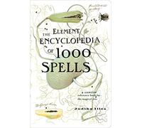The Element Encyclopedia of 1000 Spells: The Ultimate Reference Book for the Magical Arts and Witchcraft