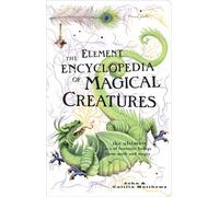 The Element Encyclopedia of Magical Creatures : The Ultimate A-Z of Fantastic Beings from Myth and Magic