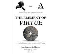 THE ELEMENT OF VIRTUE: A Unified Theory of Ethics, Metaphysics and Theology