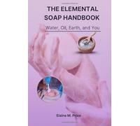 The Elemental Soap Handbook: Water, Oil, Earth and You