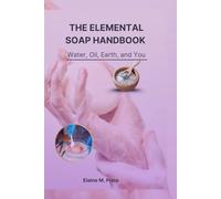 The Elemental Soap Handbook: Water, Oil, Earth and You