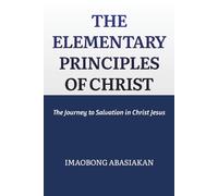 THE ELEMENTARY PRINCIPLES OF CHRIST: The Journey to Salvation in Christ Jesus