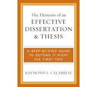 The Elements of an Effective Dissertation and Thesis: A Step-by-Step Guide to Getting it Right the First Time