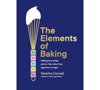 The Elements of Baking: Making any recipe gluten-free, dairy-free, egg-free or vegan (The art and science of baking ANY recipe)