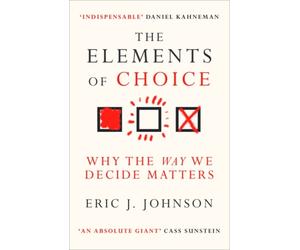 The Elements of Choice : Why the Way We Decide Matters