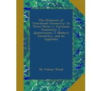 The Elements of Coordinate Geometry: In Three Parts: 1. Cartesian Geometry; 2. Quaternions; 3. Modern Geometry, and an Appendix