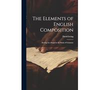 The Elements of English Composition: Serving As a Sequel to the Study of Grammar