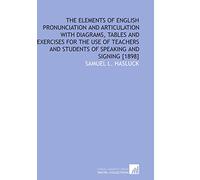 The Elements of English Pronunciation and Articulation With Diagrams, Tables and Exercises for the Use of Teachers and Students of Speaking and Signing [1898]