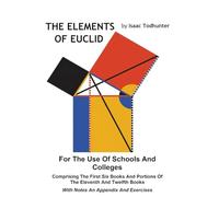 The Elements of Euclid for the Use of Schools and Colleges (Illustrated): Comprising the First Six Books and Portions of the Eleventh and Twelfth Books With Notes an Appendix and Exercises