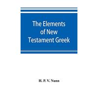 The elements of New Testament Gr method of studying the Greek New Testament with exercises