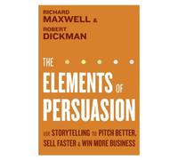 The Elements of Persuasion: Use Storytelling Techniques to Pitch Better, Sell Faster, and Win More Business