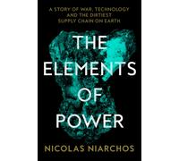 The Elements of Power : A Story of War, Technology and the Dirtiest Supply Chain on Earth