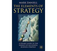 The Elements of Strategy: A Pocket Guide to the Essence of Successful Business Strategy