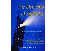 The Elements of Subtitles, Third Edition: A Practical Guide to the Art of Dialogue, Character, Context, Tone and Style in Film and Television Subtitling