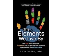 The Elements We Live By: How Iron Helps Us Breathe, Potassium Lets Us See, and Other Surprising Superpowers of the Periodic Table