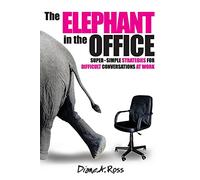 The Elephant in the Office: Super-Simple Strategies for Difficult Conversations at Work (Elephant Conversations)