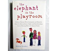 The Elephant in the Playroom: Ordinary Parents Write Intimately And Honestly About the Extraordinary Highs And Heartbreaking Lows of Raising Kids With Special Needs