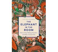 The Elephant in the Room : How to Stop Making Ourselves and Other Animals Sick