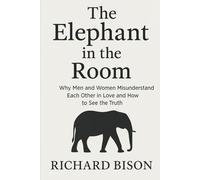 The Elephant in the Room: Why Men and Women Misunderstand Each Other in Love and How to See the Truth