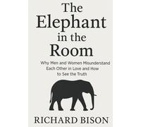 The Elephant in the Room: Why Men and Women Misunderstand Each Other in Love and How to See the Truth