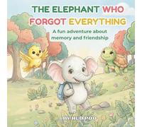 THE ELEPHANT WHO FORGOT EVERYTHING: A fun adventure about memory and friendship