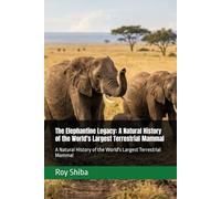 The Elephantine Legacy: A Natural History of the World's Largest Terrestrial Mammal: A Natural History of the World's Largest Terrestrial Mammal (The World Wisdom Archive)