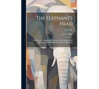 The Elephant's Head: Studies in the Comparative Anatomy of the Organs of the Head of the Indian Elephant and Other Mammals; pt.1 (1908)