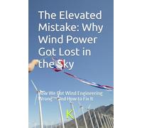 The Elevated Mistake: Why Wind Power Got Lost in the Sky: How We Got Wind Engineering Wrong - and How to Fix It (Engineering reimagined)