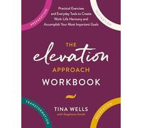 The Elevation Approach Workbook: Practical Exercises and Everyday Tools to Create Work-Life Harmony and Accomplish Your Most Important Goals
