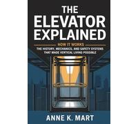 The Elevator Explained: How It Works: The History, Mechanics, and Safety Systems That Made Vertical Living Possible