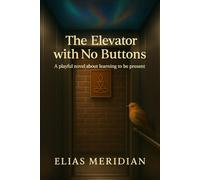 The Elevator With No Buttons: A Playful Novel About Learning to Be Present