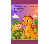 "The Elf and the Dragon Who Couldn" t Fly": A Story of courage, Friendship and Magic
