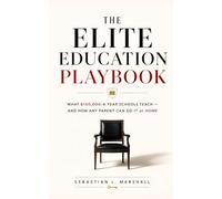 The Elite Education Playbook: What $150k/Year Schools Teach & How Any Parent Can Do It at Home: The 14 Boarding School Principles That Raise Leaders, Build Character, & Unlock Your Child's Potential