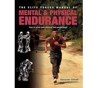 The Elite Forces Manual of Mental & Physical Endurance: How to Reach Your Physical And Mental Peak