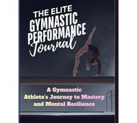 The Elite Gymnastic Performance Journal: A Gymnastic Athlete’s Journey to Mastery and Mental Resilience