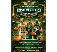 THE ELITE HANDBOOK OF BOSTON CELTICS TRIVIA MASTERY: Over 500 Questions, Icon Moments, History, Stories, NBA Insights, Fun Fan Facts & Ultimate Team Guide for True Celtics Supporters