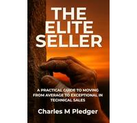 THE ELITE SELLER: A PRACTICAL GUIDE TO MOVING FROM AVERAGE TO EXCEPTIONAL IN TECHNICAL SALES