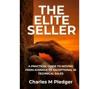 THE ELITE SELLER: A PRACTICAL GUIDE TO MOVING FROM AVERAGE TO EXCEPTIONAL IN TECHNICAL SALES