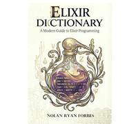 The Elixir Dictionary: A Modern Guide to Elixir Programming