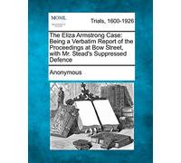 The Eliza Armstrong Case: Being a Verbatim Report of the Proceedings at Bow Street, with Mr. Stead's Suppressed Defence