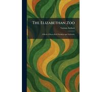 The Elizabethan Zoo: A Book of Beasts Both Fabulous and Authentic
