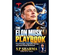 The Elon Musk Playbook: The Elon Musk Playbook ,How to Think in First Principles Scale Impossible Startups and Build Future-Ready Businesses S P Sharma Entrepreneurs startup founders