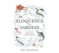 The Eloquence of the Sardine: The Secret Life of Fish & Other Underwater Mysteries