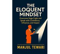 The Eloquent Mindset: Enhance Public Speaking Skills, Maximize Personal Impact , Boost Confidence, Influence, and Charisma for Superior Communication (Ultimate Mindset Mastery Series)