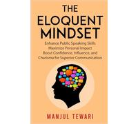 The Eloquent Mindset: Enhance Public Speaking Skills, Maximize Personal Impact , Boost Confidence, Influence, and Charisma for Superior Communication (Ultimate Mindset Mastery Series)