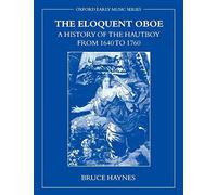 The Eloquent Oboe: A History of the Hautboy from 1640 to 1760 by Bruce Haynes...
