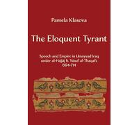 The Eloquent Tyrant: Speech and Empire in Umayyad Iraq under al-Hajjaj b. Yusuf al-Thaqafi, 694-714