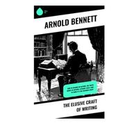 The Elusive Craft of Writing: Practical Essays on Prose Style, Fiction Technique, and the Professional Habits of Authorship