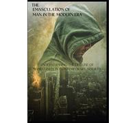 The Emasculation of Man in the Modern Era: Understanding the Decline of Masculinity in Contemporary Society